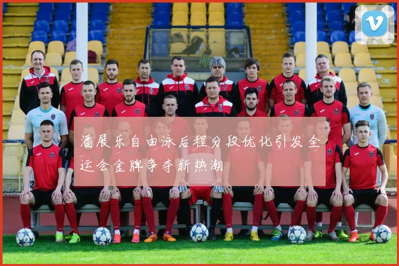 潘展乐自由泳后程分段优化引发全运会金牌争夺新热潮