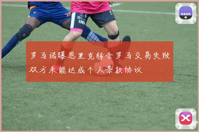 罗马诺曝恩里克转会罗马交易失败双方未能达成个人条款协议