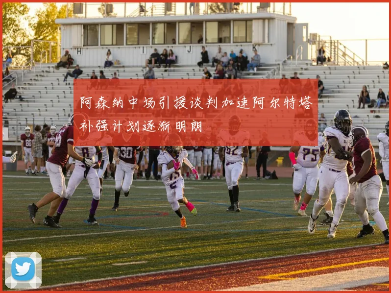 阿森纳中场引援谈判加速阿尔特塔补强计划逐渐明朗