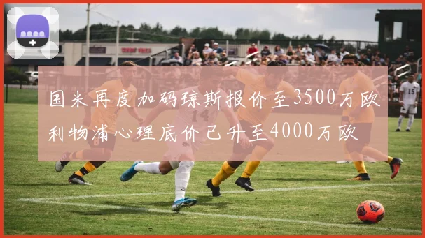 国米再度加码琼斯报价至3500万欧利物浦心理底价已升至4000万欧