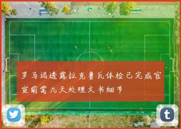 罗马诺透露拉克鲁瓦体检已完成官宣前需几天处理文书细节
