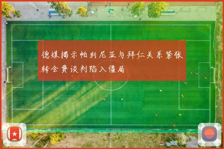 德媒揭示帕利尼亚与拜仁关系紧张转会费谈判陷入僵局