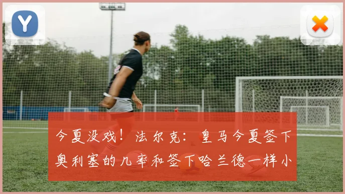 今夏没戏！法尔克：皇马今夏签下奥利塞的几率和签下哈兰德一样小