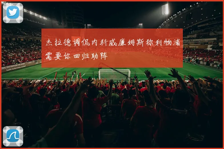 杰拉德调侃内科威廉姆斯称利物浦需要你回归助阵