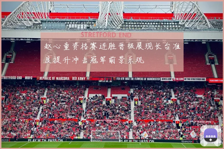 赵心童资格赛连胜晋级展现长台准度提升冲击冠军前景乐观