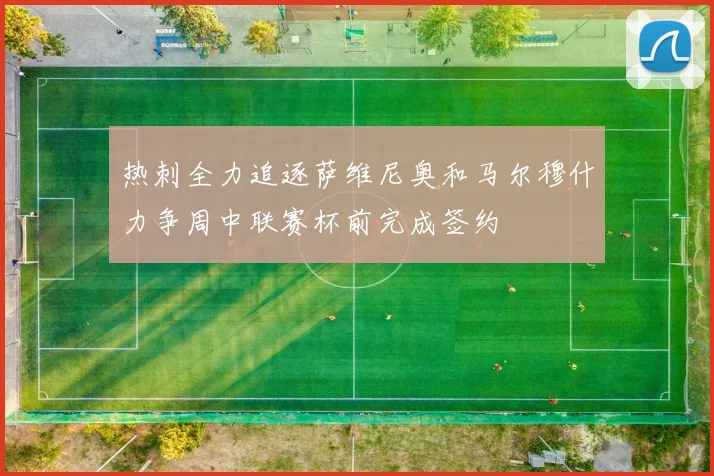 热刺全力追逐萨维尼奥和马尔穆什力争周中联赛杯前完成签约